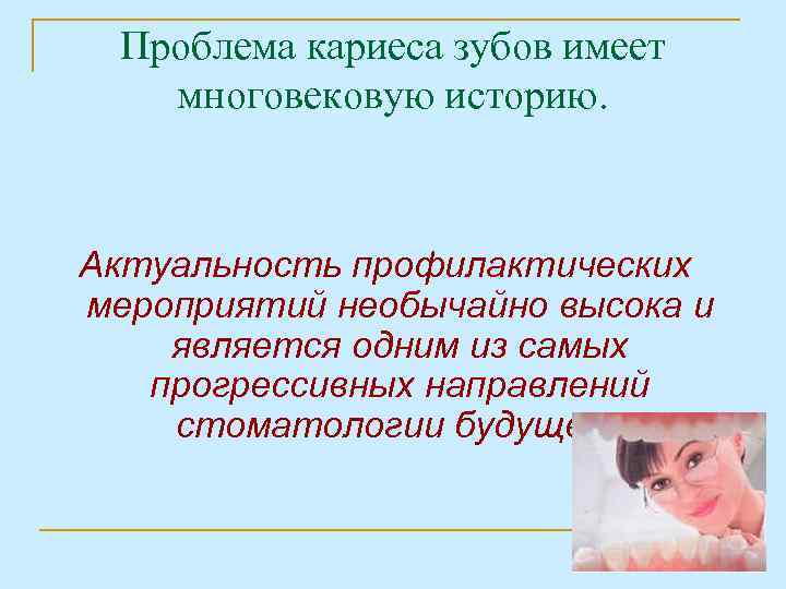 Проблема кариеса зубов имеет многовековую историю. Актуальность профилактических мероприятий необычайно высока и является одним