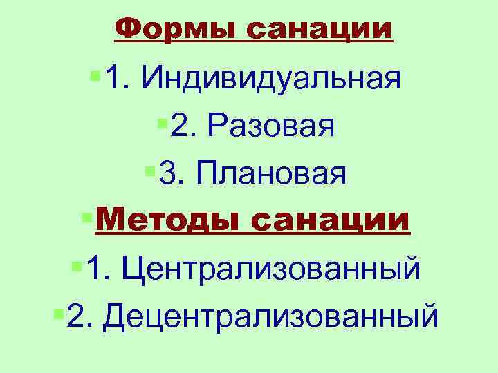 Формы санации § 1. Индивидуальная § 2. Разовая § 3. Плановая §Методы санации §