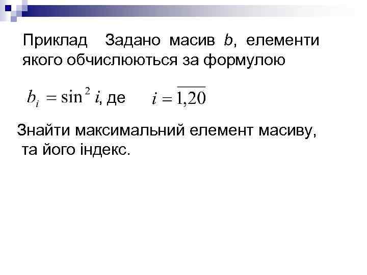Приклад Задано масив b, елементи якого обчислюються за формулою , де Знайти максимальний елемент