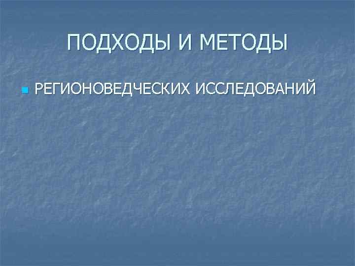ПОДХОДЫ И МЕТОДЫ n РЕГИОНОВЕДЧЕСКИХ ИССЛЕДОВАНИЙ 