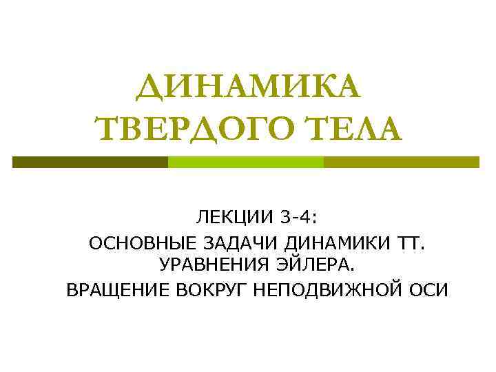 ДИНАМИКА ТВЕРДОГО ТЕЛА ЛЕКЦИИ 3 -4: ОСНОВНЫЕ ЗАДАЧИ ДИНАМИКИ ТТ. УРАВНЕНИЯ ЭЙЛЕРА. ВРАЩЕНИЕ ВОКРУГ