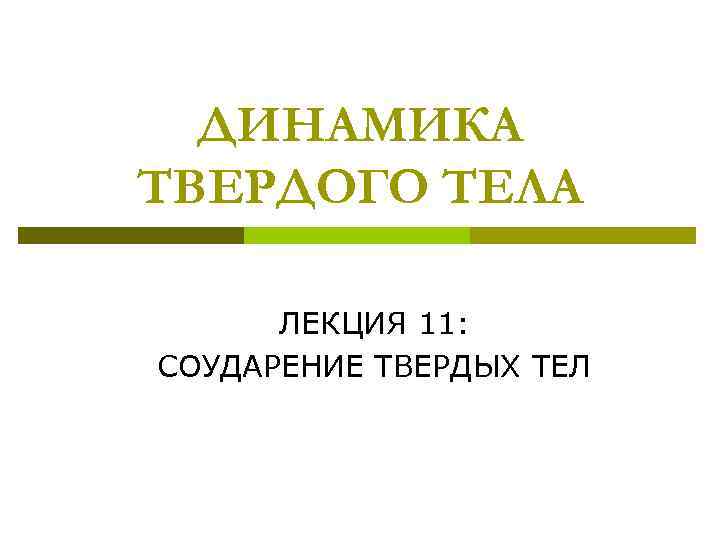 ДИНАМИКА ТВЕРДОГО ТЕЛА ЛЕКЦИЯ 11: СОУДАРЕНИЕ ТВЕРДЫХ ТЕЛ 