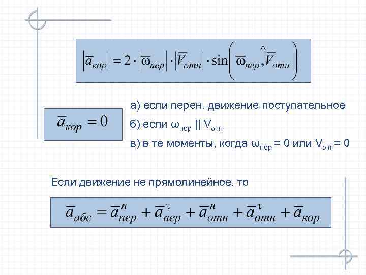 а) если перен. движение поступательное б) если ωпер || Vотн в) в те моменты,