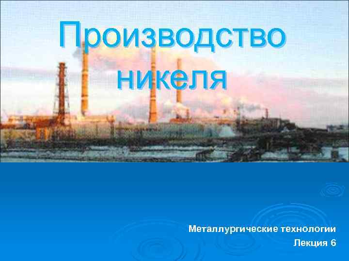 Производство никеля Металлургические технологии Лекция 6 