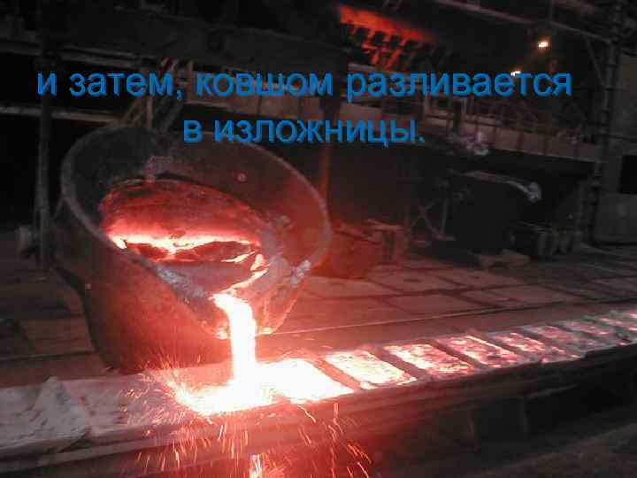 и затем, ковшом разливается в изложницы. 