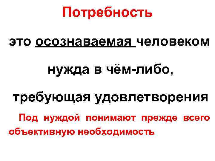 Потребность это осознаваемая человеком нужда в чём-либо, требующая удовлетворения Под нуждой понимают прежде всего