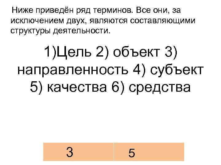 Ниже приведён ряд терминов. Все они, за исключением двух, являются составляющими структуры деятельности. 1)Цель