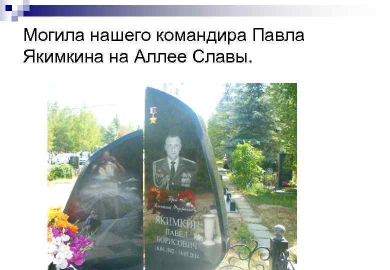 Могила нашего командира Павла Якимкина на Аллее Славы. 