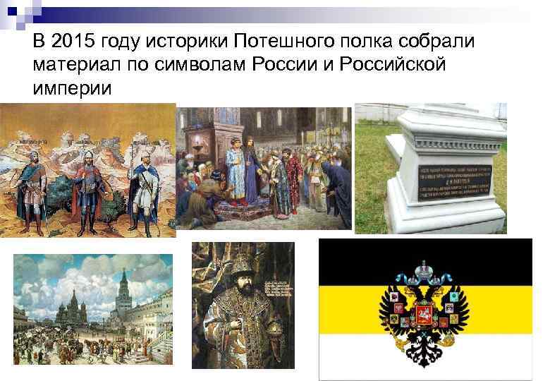 В 2015 году историки Потешного полка собрали материал по символам России и Российской империи