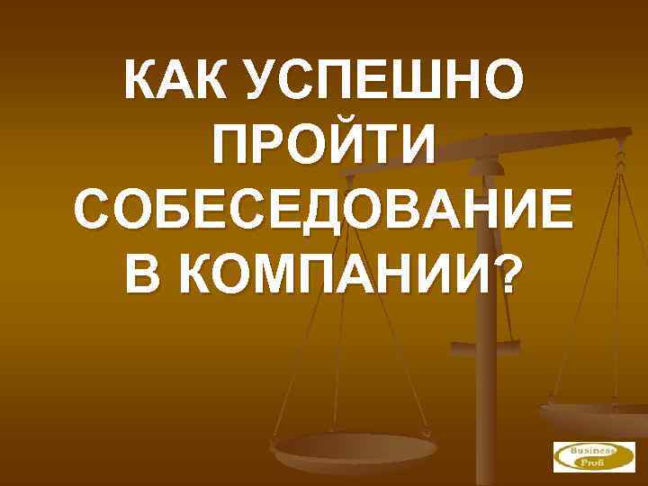 КАК УСПЕШНО ПРОЙТИ СОБЕСЕДОВАНИЕ В КОМПАНИИ? 