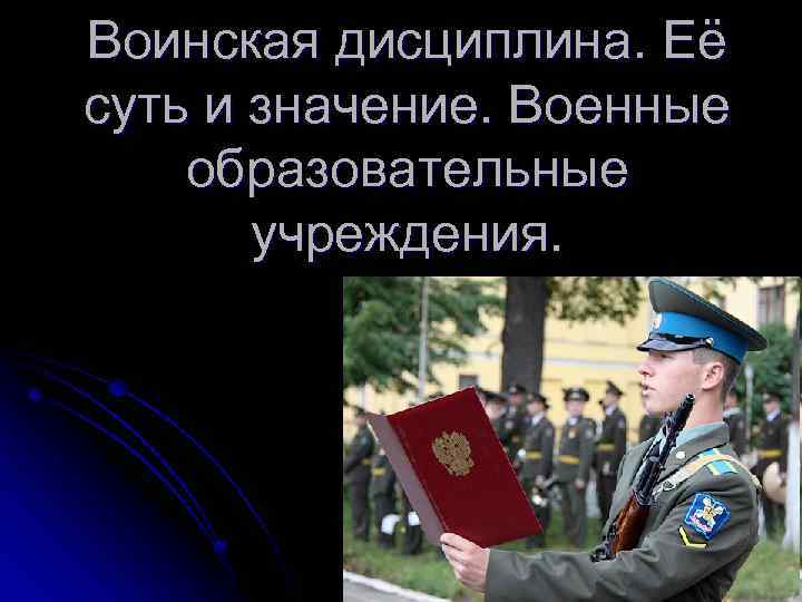 Воинская дисциплина. Её суть и значение. Военные образовательные учреждения. 