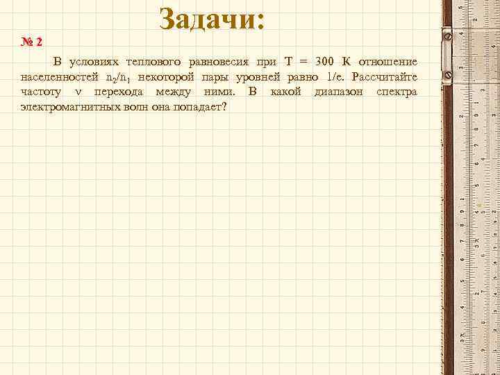 № 2 Задачи: В условиях теплового равновесия при Т = 300 К отношение населенностей