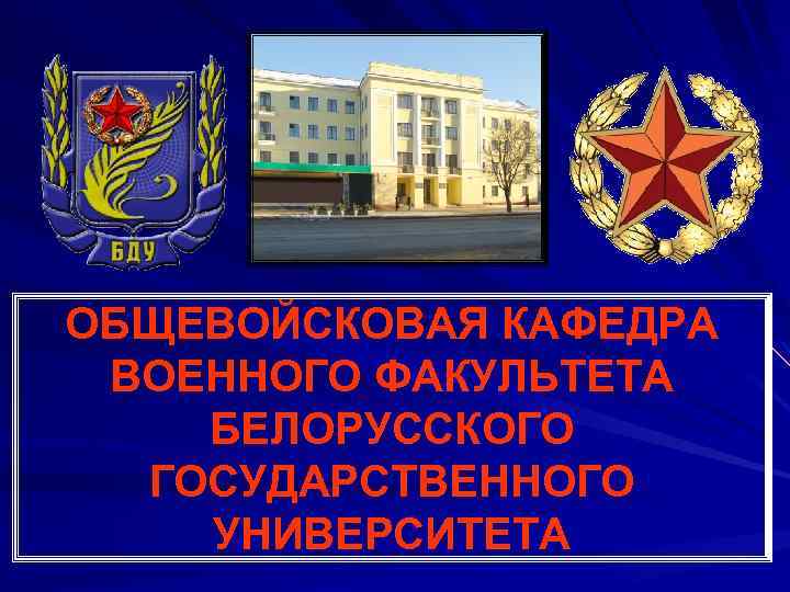 ОБЩЕВОЙСКОВАЯ КАФЕДРА ВОЕННОГО ФАКУЛЬТЕТА БЕЛОРУССКОГО ГОСУДАРСТВЕННОГО УНИВЕРСИТЕТА 