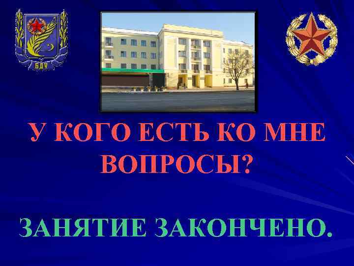 У КОГО ЕСТЬ КО МНЕ ВОПРОСЫ? ЗАНЯТИЕ ЗАКОНЧЕНО. 