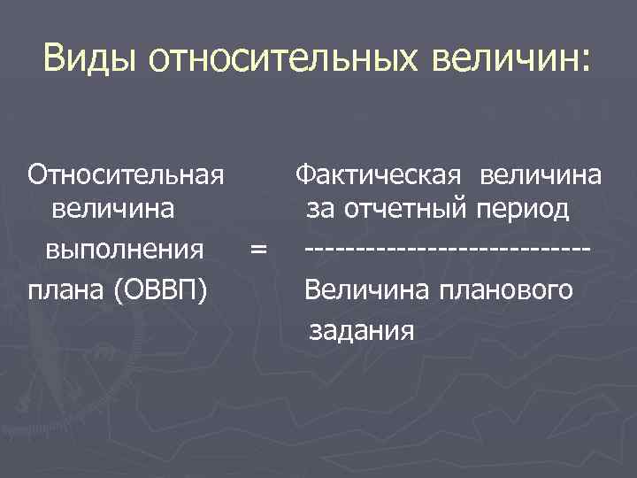 Виды относительных величин: Относительная Фактическая величина за отчетный период выполнения = --------------плана (ОВВП) Величина