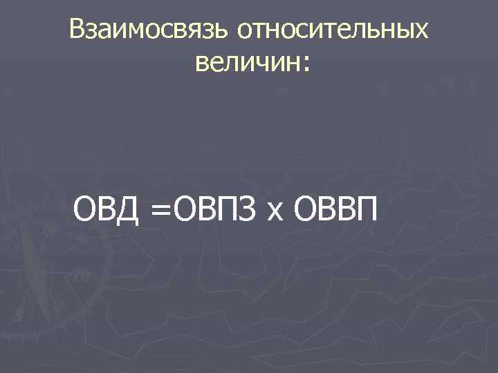 Взаимосвязь относительных величин: ОВД =ОВПЗ х ОВВП 