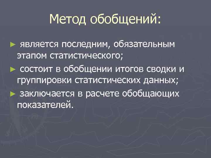 Метод обобщений: является последним, обязательным этапом статистического; ► состоит в обобщении итогов сводки и