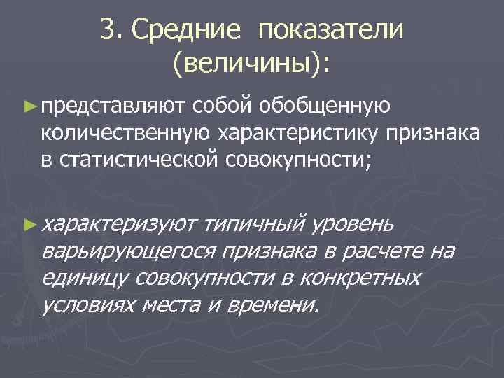 3. Средние показатели (величины): ► представляют собой обобщенную количественную характеристику признака в статистической совокупности;