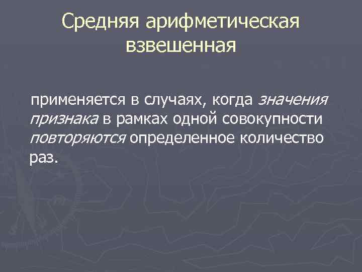 Средняя арифметическая взвешенная применяется в случаях, когда значения признака в рамках одной совокупности повторяются