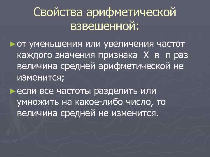 Свойства арифметической взвешенной: ► от уменьшения или увеличения частот каждого значения признака Х в