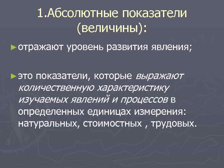 1. Абсолютные показатели (величины): ► отражают ► это уровень развития явления; показатели, которые выражают