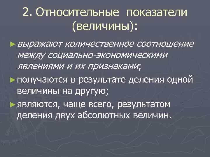 2. Относительные показатели (величины): ► выражают количественное соотношение между социально-экономическими явлениями и их признаками;