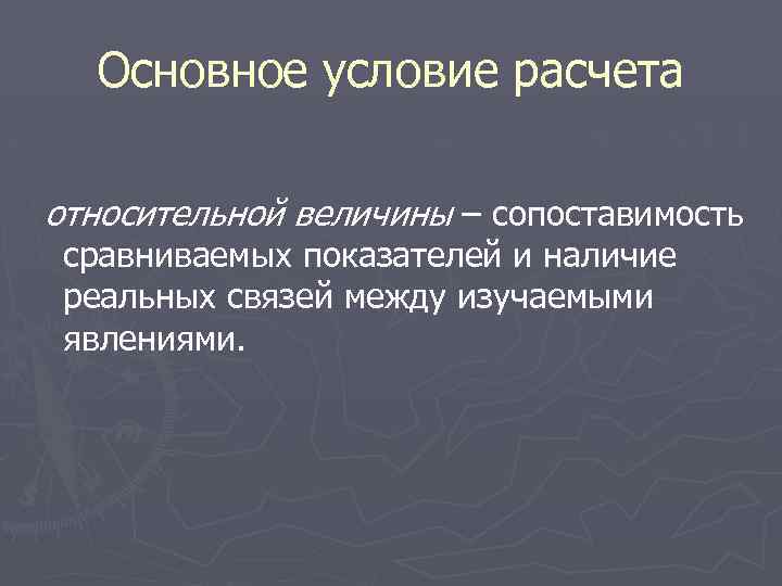 Основное условие расчета относительной величины – сопоставимость сравниваемых показателей и наличие реальных связей между