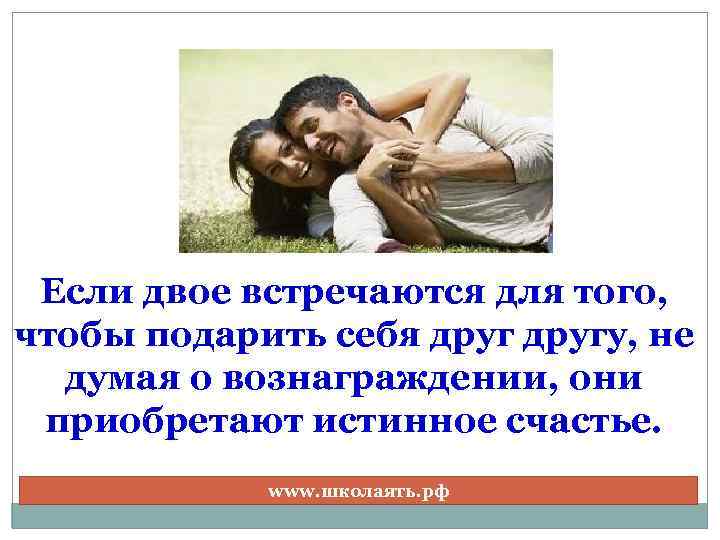 Если двое встречаются для того, чтобы подарить себя другу, не думая о вознаграждении, они