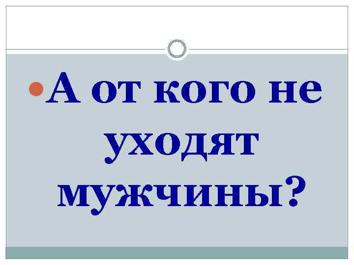  А от кого не уходят мужчины? 