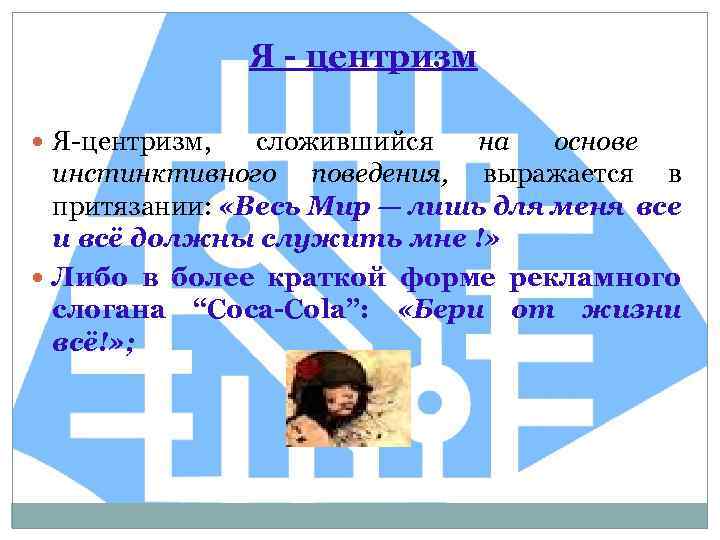  Я - центризм Я-центризм, сложившийся на основе инстинктивного поведения, выражается в притязании: «Весь