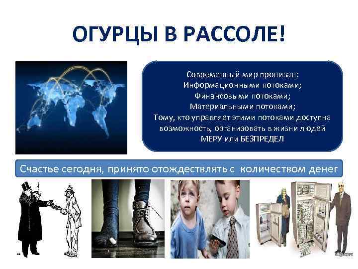 ОГУРЦЫ В РАССОЛЕ! Современный мир пронизан: Информационными потоками; Финансовыми потоками; Материальными потоками; Тому, кто