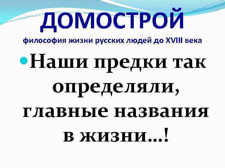 ДОМОСТРОЙ философия жизни русских людей до XVIII века Наши предки так определяли, главные названия