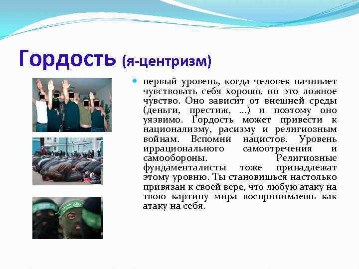 Гордость (я-центризм) первый уровень, когда человек начинает чувствовать себя хорошо, но это ложное чувство.