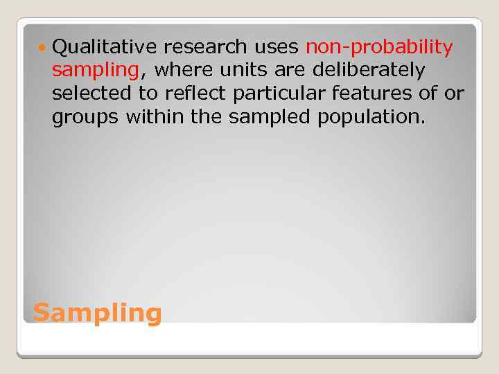  Qualitative research uses non-probability sampling, where units are deliberately selected to reflect particular