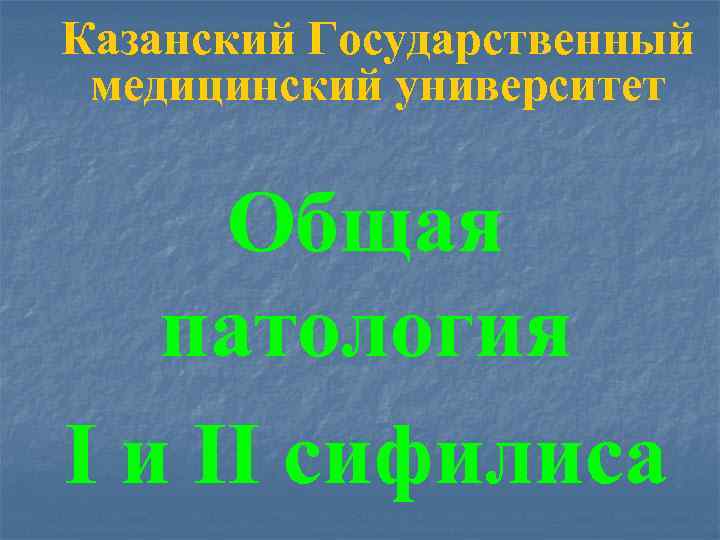 Казанский Государственный медицинский университет Общая патология I и II сифилиса 