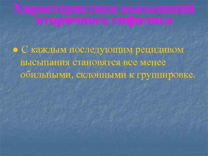 Характеристика высыпаний вторичного сифилиса ● С каждым последующим рецидивом высыпания становятся все менее обильными,
