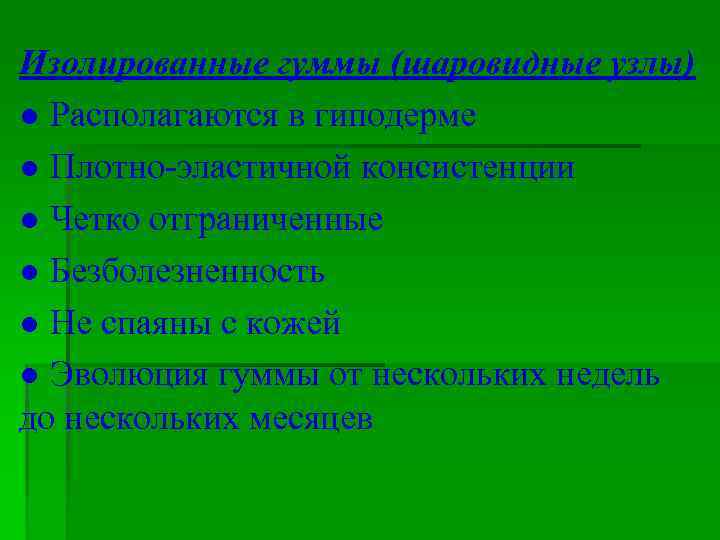 Изолированные гуммы (шаровидные узлы) ● Располагаются в гиподерме ● Плотно-эластичной консистенции ● Четко отграниченные