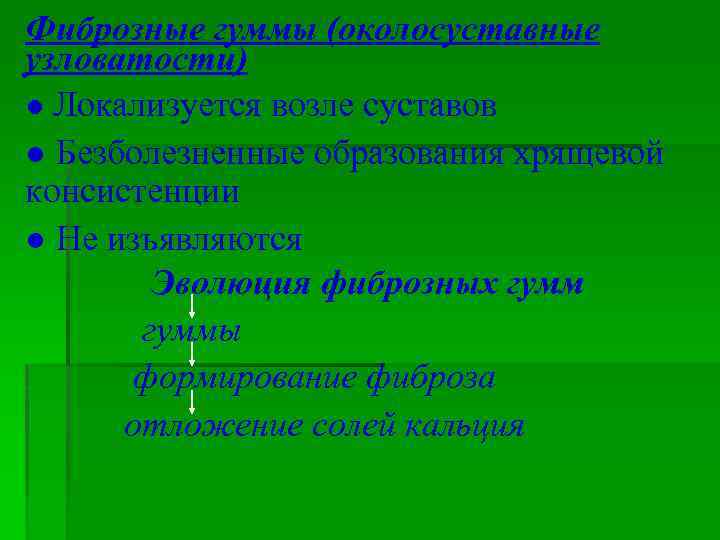 Фиброзные гуммы (околосуставные узловатости) ● Локализуется возле суставов ● Безболезненные образования хрящевой консистенции ●