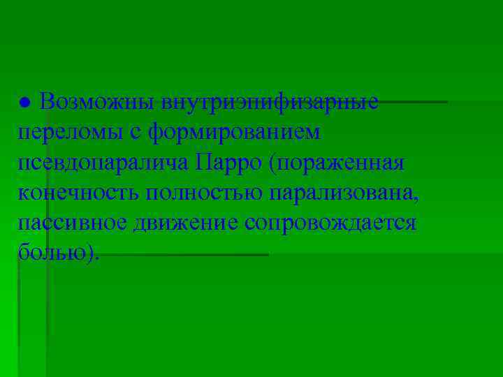 ● Возможны внутриэпифизарные переломы с формированием псевдопаралича Парро (пораженная конечность полностью парализована, пассивное движение
