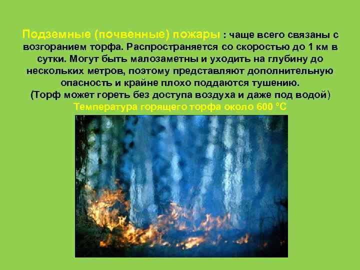 Подземные (почвенные) пожары : чаще всего связаны с возгоранием торфа. Распространяется со скоростью до