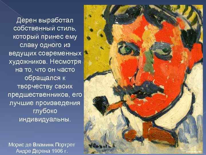 Дерен выработал собственный стиль, который принес ему славу одного из ведущих современных художников. Несмотря