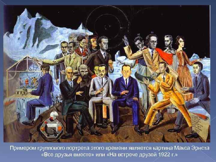 Примером группового портрета этого времени является картина Макса Эрнста «Все друзья вместе» или «На