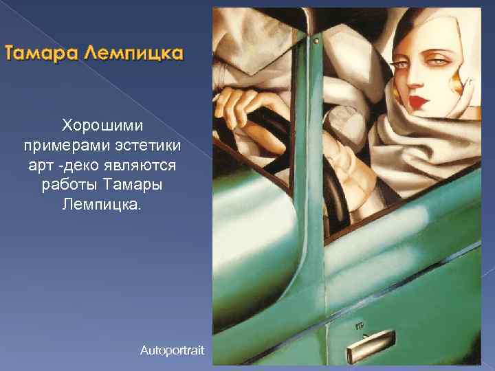 Тамара Лемпицка Хорошими примерами эстетики арт -деко являются работы Тамары Лемпицка. Autoportrait 