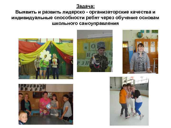 Задача: Выявить и развить лидерско - организаторские качества и индивидуальные способности ребят через обучение