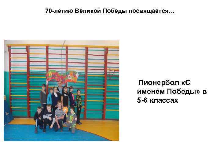 70 -летию Великой Победы посвящается… Пионербол «С именем Победы» в 5 -6 классах 