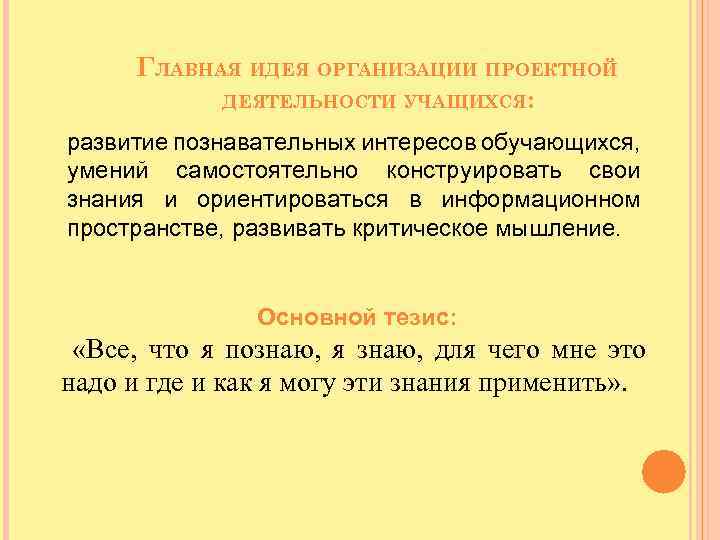 ГЛАВНАЯ ИДЕЯ ОРГАНИЗАЦИИ ПРОЕКТНОЙ ДЕЯТЕЛЬНОСТИ УЧАЩИХСЯ: развитие познавательных интересов обучающихся, умений самостоятельно конструировать свои
