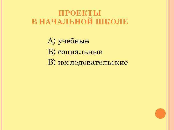 ПРОЕКТЫ В НАЧАЛЬНОЙ ШКОЛЕ А) учебные Б) социальные В) исследовательские 