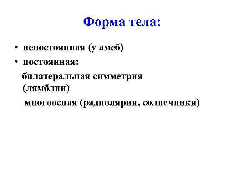 Форма тела: • непостоянная (у амеб) • постоянная: билатеральная симметрия (лямблии) многоосная (радиолярии, солнечники)