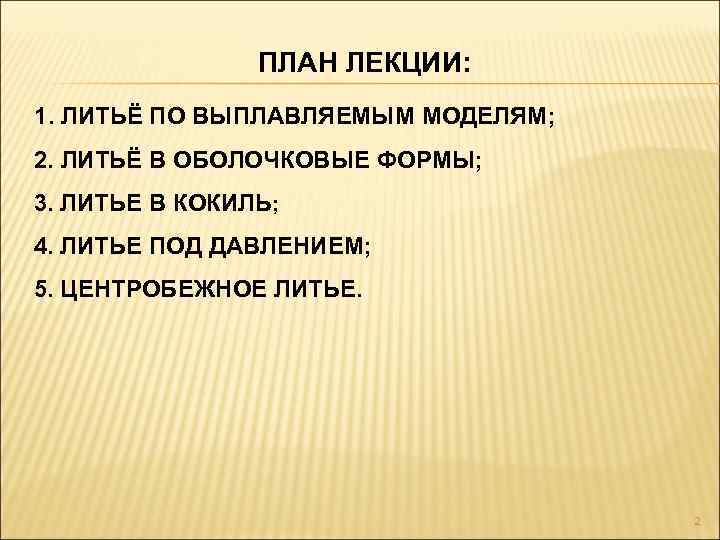 ПЛАН ЛЕКЦИИ: 1. ЛИТЬЁ ПО ВЫПЛАВЛЯЕМЫМ МОДЕЛЯМ; 2. ЛИТЬЁ В ОБОЛОЧКОВЫЕ ФОРМЫ; 3. ЛИТЬЕ