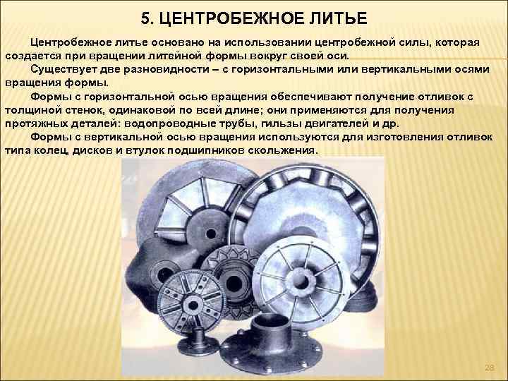 5. ЦЕНТРОБЕЖНОЕ ЛИТЬЕ Центробежное литье основано на использовании центробежной силы, которая создается при вращении